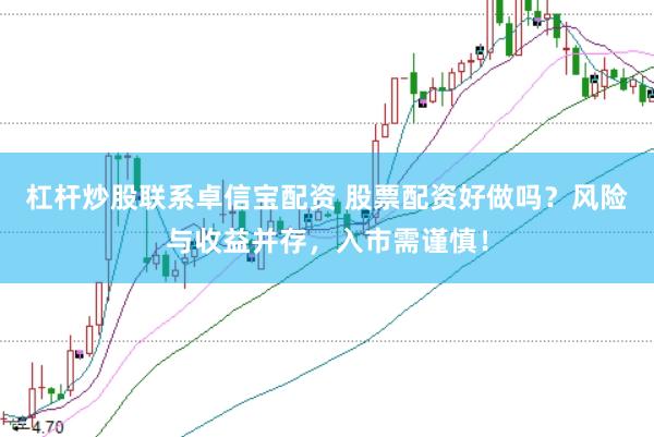杠杆炒股联系卓信宝配资 股票配资好做吗？风险与收益并存，入市需谨慎！