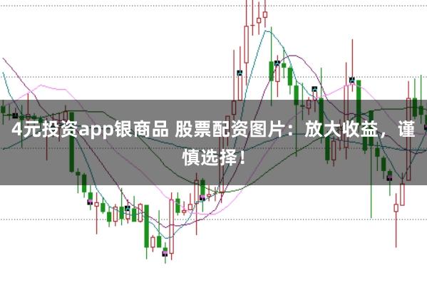 4元投资app银商品 股票配资图片：放大收益，谨慎选择！