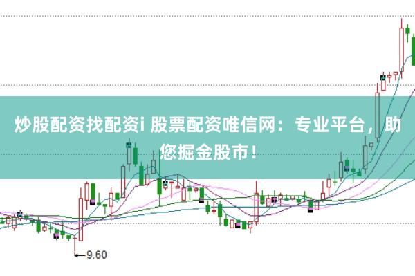 炒股配资找配资i 股票配资唯信网：专业平台，助您掘金股市！