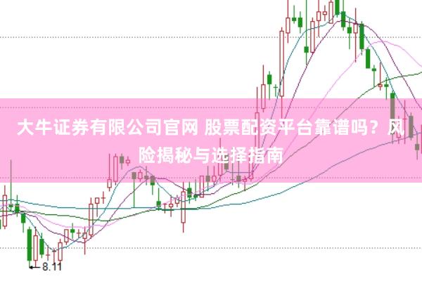 大牛证券有限公司官网 股票配资平台靠谱吗？风险揭秘与选择指南