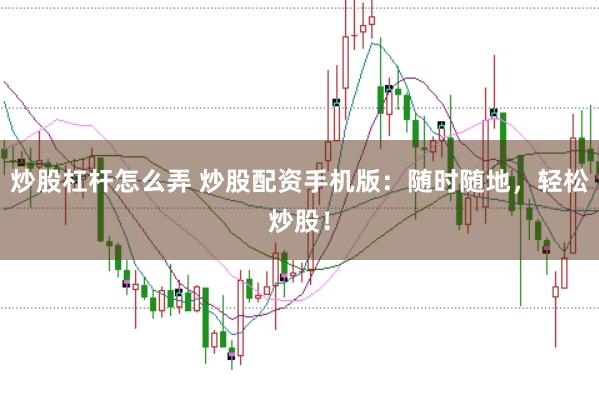 炒股杠杆怎么弄 炒股配资手机版：随时随地，轻松炒股！