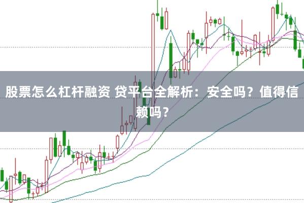 股票怎么杠杆融资 贷平台全解析：安全吗？值得信赖吗？