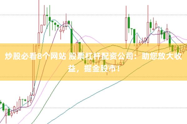 炒股必看8个网站 股票杠杆配资公司：助您放大收益，掘金股市！