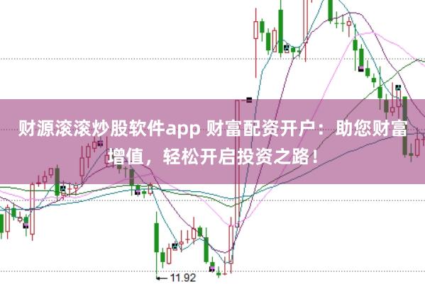 财源滚滚炒股软件app 财富配资开户：助您财富增值，轻松开启投资之路！