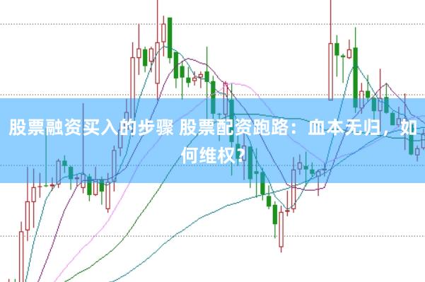 股票融资买入的步骤 股票配资跑路：血本无归，如何维权？