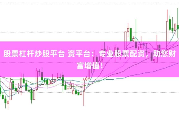 股票杠杆炒股平台 资平台：专业股票配资，助您财富增值！