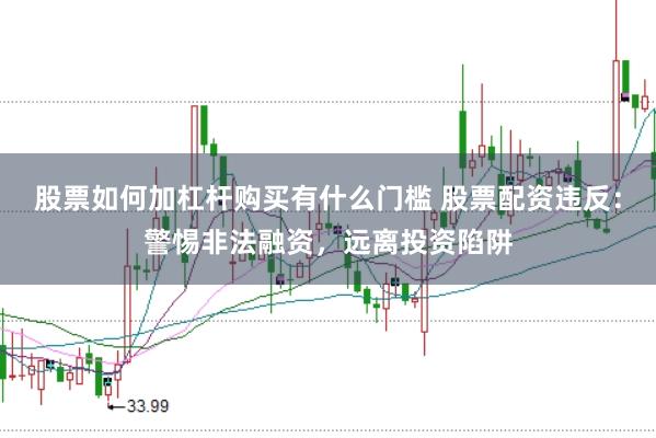 股票如何加杠杆购买有什么门槛 股票配资违反：警惕非法融资，远离投资陷阱