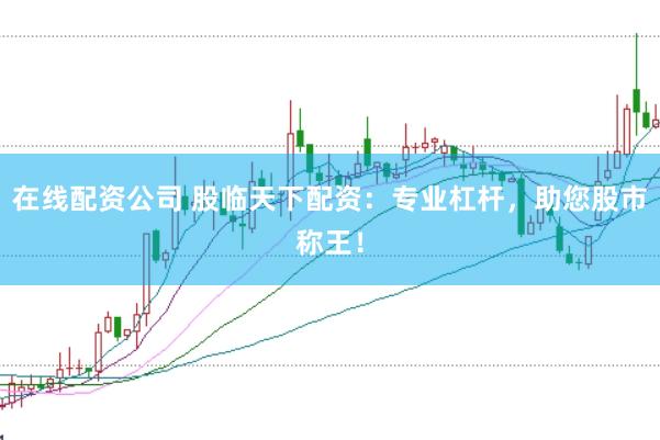 在线配资公司 股临天下配资：专业杠杆，助您股市称王！