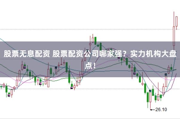 股票无息配资 股票配资公司哪家强？实力机构大盘点！