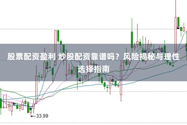 股票配资盈利 炒股配资靠谱吗？风险揭秘与理性选择指南