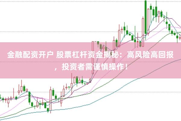 金融配资开户 股票杠杆资金揭秘：高风险高回报，投资者需谨慎操作！