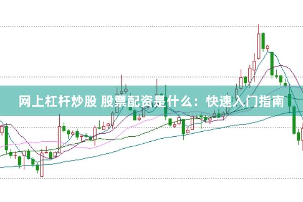 网上杠杆炒股 股票配资是什么：快速入门指南