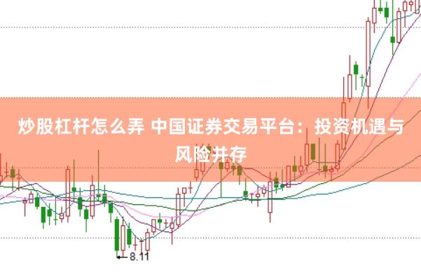 炒股杠杆怎么弄 中国证券交易平台：投资机遇与风险并存