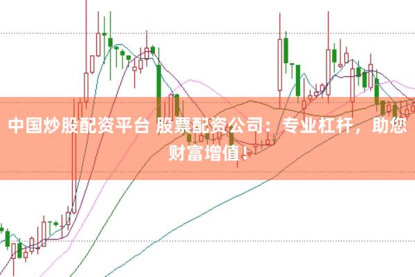 中国炒股配资平台 股票配资公司：专业杠杆，助您财富增值！