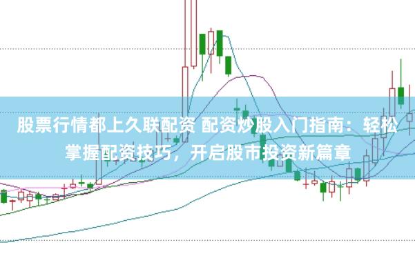 股票行情都上久联配资 配资炒股入门指南：轻松掌握配资技巧，开启股市投资新篇章