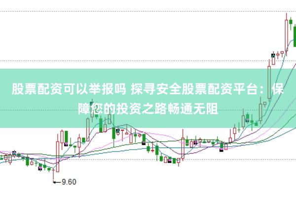 股票配资可以举报吗 探寻安全股票配资平台：保障您的投资之路畅通无阻