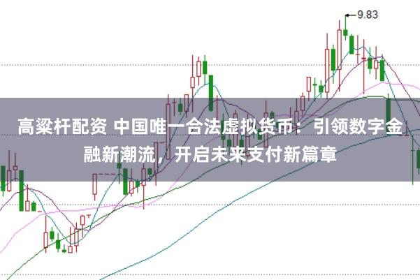 高粱杆配资 中国唯一合法虚拟货币：引领数字金融新潮流，开启未来支付新篇章