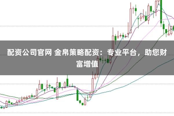 配资公司官网 金帛策略配资：专业平台，助您财富增值