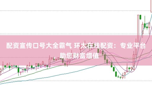 配资宣传口号大全霸气 环太在线配资：专业平台，助您财富增值