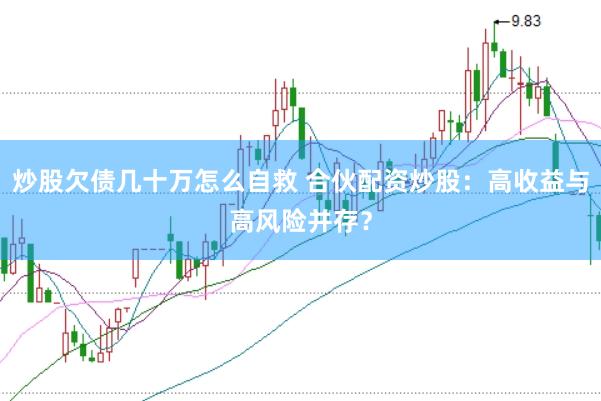 炒股欠债几十万怎么自救 合伙配资炒股:高收益与高风险并存?