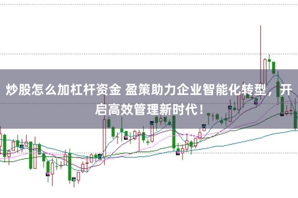 炒股怎么加杠杆资金 盈策助力企业智能化转型，开启高效管理新时代！