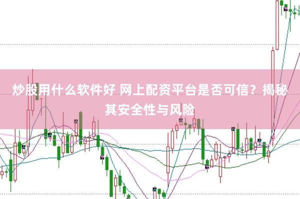 炒股用什么软件好 网上配资平台是否可信？揭秘其安全性与风险