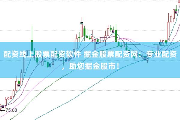 配资线上股票配资软件 掘金股票配资网：专业配资，助您掘金股市！