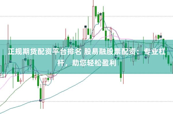 正规期货配资平台排名 股易融股票配资：专业杠杆，助您轻松盈利