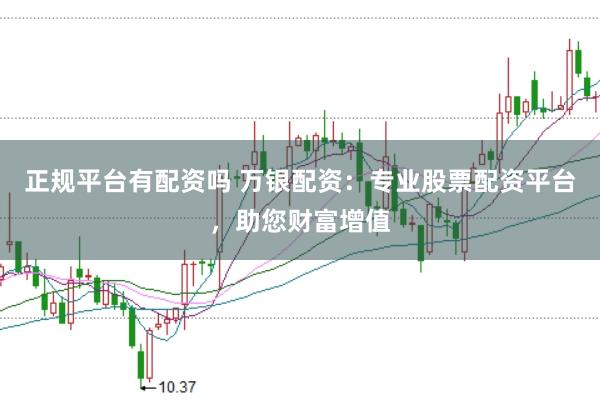 正规平台有配资吗 万银配资：专业股票配资平台，助您财富增值