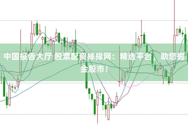 中国报告大厅 股票配资排排网：精选平台，助您掘金股市！