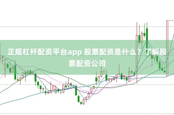 正规杠杆配资平台app 股票配资是什么？了解股票配资公司