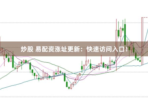 炒股 易配资涨址更新:快速访问入口!