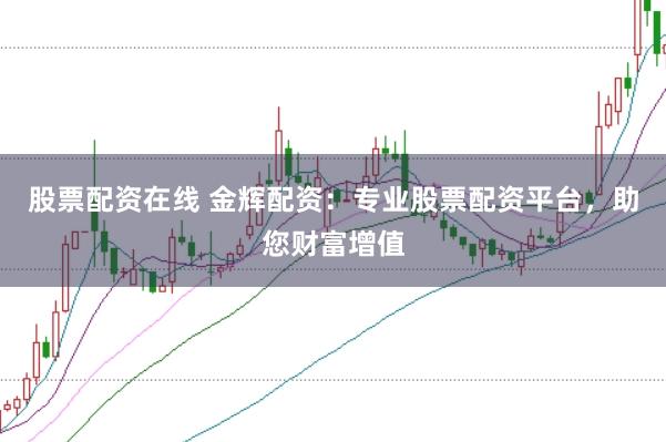 股票配资在线 金辉配资：专业股票配资平台，助您财富增值