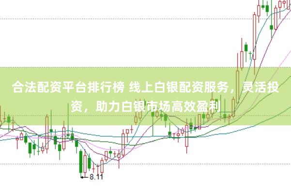 合法配资平台排行榜 线上白银配资服务，灵活投资，助力白银市场高效盈利