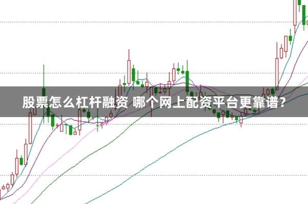 股票怎么杠杆融资 哪个网上配资平台更靠谱？