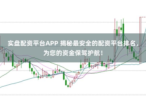 实盘配资平台APP 揭秘最安全的配资平台排名，为您的资金保驾护航！