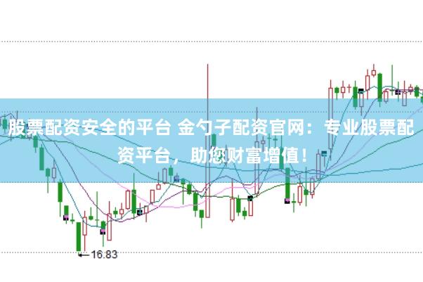 股票配资安全的平台 金勺子配资官网：专业股票配资平台，助您财富增值！