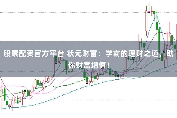 股票配资官方平台 状元财富：学霸的理财之道，助你财富增值！