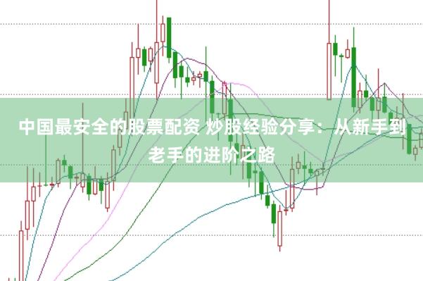 中国最安全的股票配资 炒股经验分享：从新手到老手的进阶之路