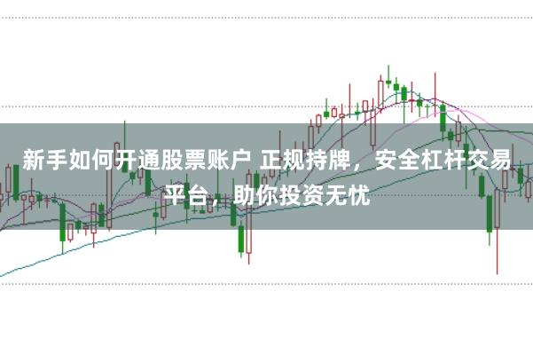 新手如何开通股票账户 正规持牌，安全杠杆交易平台，助你投资无忧