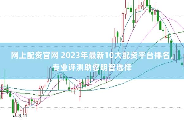 网上配资官网 2023年最新10大配资平台排名，专业评测助您明智选择