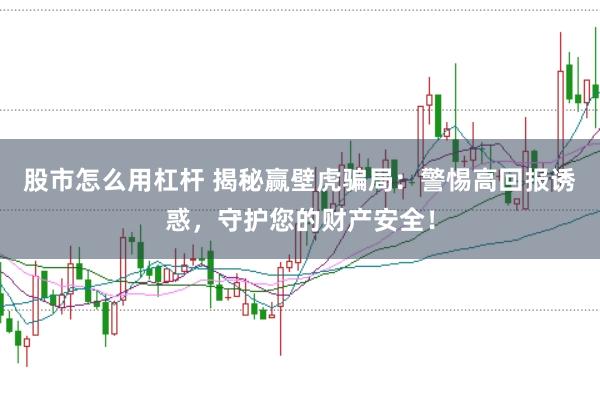 股市怎么用杠杆 揭秘赢壁虎骗局：警惕高回报诱惑，守护您的财产安全！