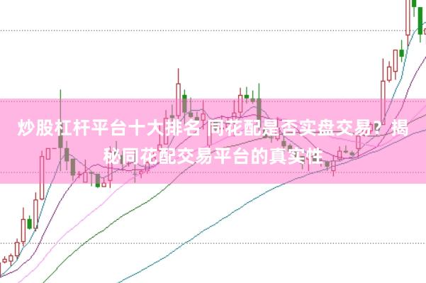 炒股杠杆平台十大排名 同花配是否实盘交易？揭秘同花配交易平台的真实性