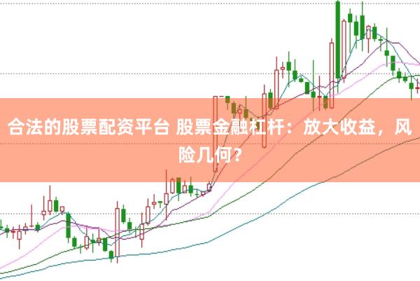 合法的股票配资平台 股票金融杠杆：放大收益，风险几何？