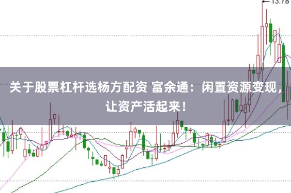 关于股票杠杆选杨方配资 富余通：闲置资源变现，让资产活起来！