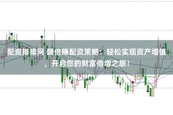 配资排排网 翻倍赚配资策略：轻松实现资产增值，开启您的财富倍增之旅！