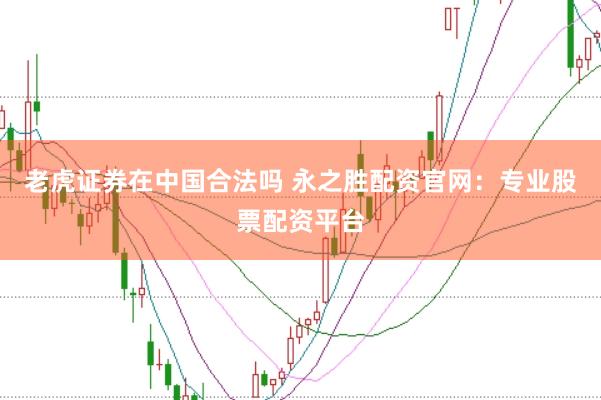 老虎证券在中国合法吗 永之胜配资官网：专业股票配资平台