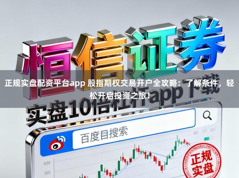 正规实盘配资平台app 股指期权交易开户全攻略:了解条件,轻松开启投资之旅!